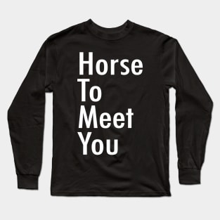 Horse To Meet You Long Sleeve T-Shirt